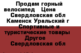 Продам горный велосипед › Цена ­ 7 500 - Свердловская обл., Каменск-Уральский г. Спортивные и туристические товары » Другое   . Свердловская обл.